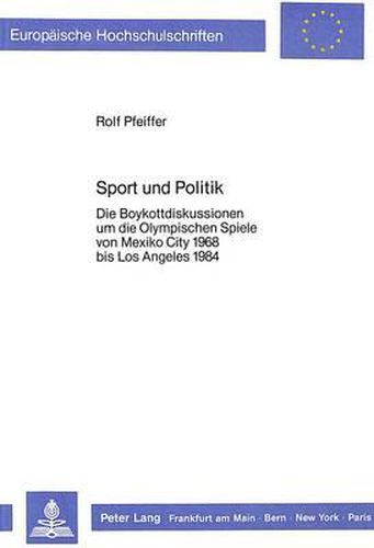 Cover image for Sport Und Politik: Die Boykottdiskussionen Um Die Olympischen Spiele Von Mexiko City 1968 Bis Los Angeles 1984