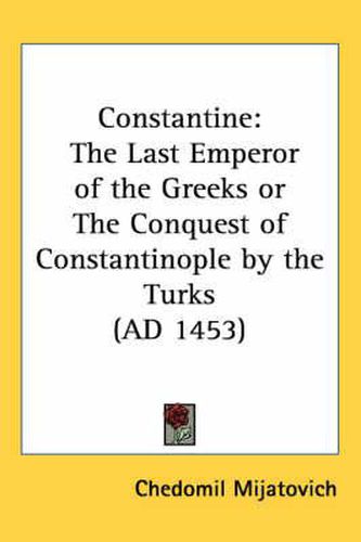 Cover image for Constantine: The Last Emperor of the Greeks or the Conquest of Constantinople by the Turks (Ad 1453)