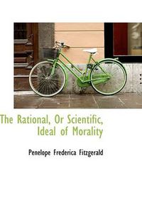 Cover image for The Rational, Or Scientific, Ideal of Morality