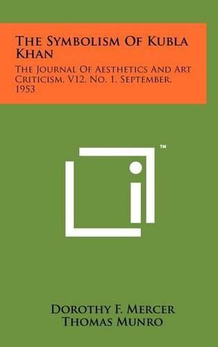 Cover image for The Symbolism of Kubla Khan: The Journal of Aesthetics and Art Criticism, V12, No. 1, September, 1953