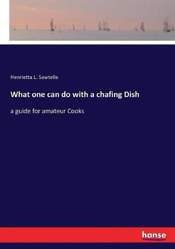 Cover image for What one can do with a chafing Dish: a guide for amateur Cooks