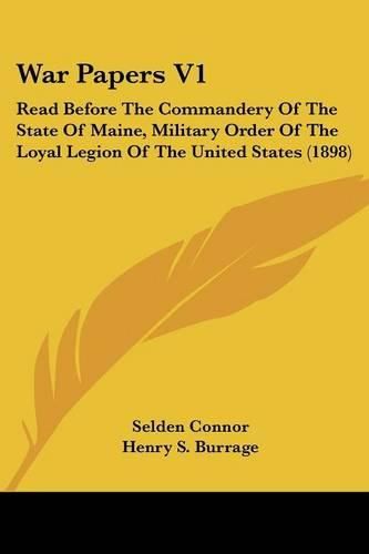 Cover image for War Papers V1: Read Before the Commandery of the State of Maine, Military Order of the Loyal Legion of the United States (1898)