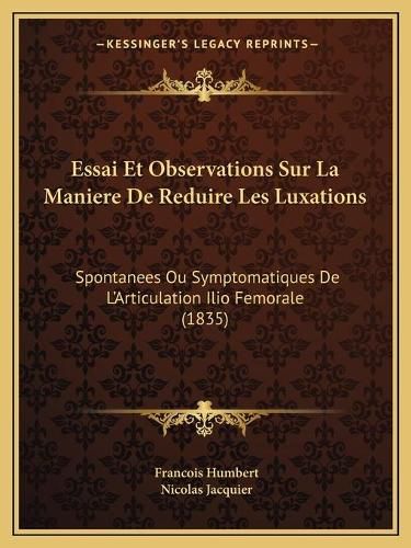 Essai Et Observations Sur La Maniere de Reduire Les Luxations: Spontanees Ou Symptomatiques de L'Articulation Ilio Femorale (1835)