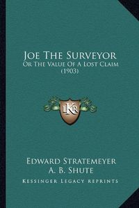 Cover image for Joe the Surveyor: Or the Value of a Lost Claim (1903)