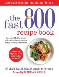 Cover image for The Fast 800 Recipe Book: Low-carb, Mediterranean style recipes for intermittent fasting and long-term health