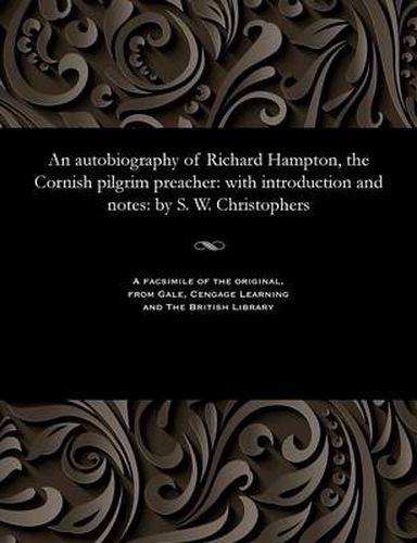 An Autobiography of Richard Hampton, the Cornish Pilgrim Preacher: With Introduction and Notes: By S. W. Christophers