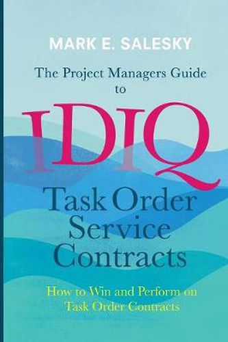 Cover image for The Project Managers Guide to IDIQ Task Order Service Contracts: How to Win and Perform on Task Order Contracts