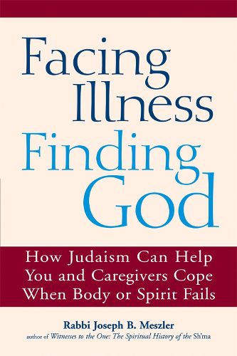 Cover image for Facing Illness, Finding God: How Judaism Can Help You and Caregivers Cope When Body or Spirit Fails