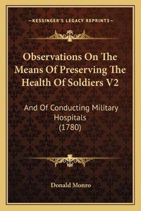 Cover image for Observations on the Means of Preserving the Health of Soldiers V2: And of Conducting Military Hospitals (1780)