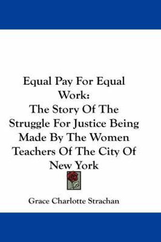 Cover image for Equal Pay for Equal Work: The Story of the Struggle for Justice Being Made by the Women Teachers of the City of New York