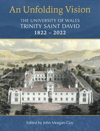 Cover image for An Unfolding Vision: The University of Wales Trinity Saint David 1822-2022