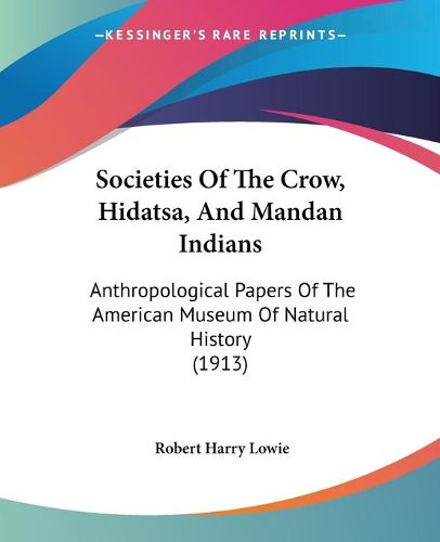 Cover image for Societies of the Crow, Hidatsa, and Mandan Indians: Anthropological Papers of the American Museum of Natural History (1913)