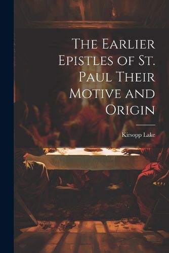 The Earlier Epistles of St. Paul Their Motive and Origin