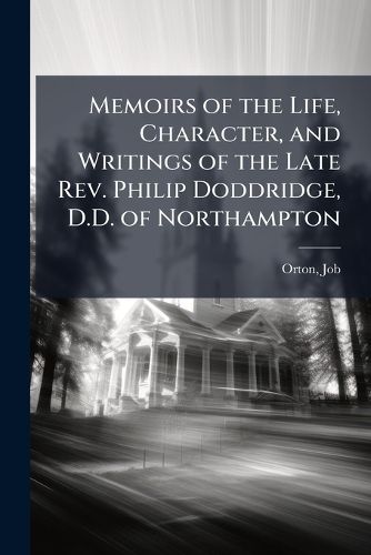 Cover image for Memoirs of the Life, Character, and Writings of the Late REV. Philip Doddridge, D.D. of Northampton