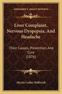 Cover image for Liver Complaint, Nervous Dyspepsia, and Headache: Their Causes, Prevention, and Cure (1876)