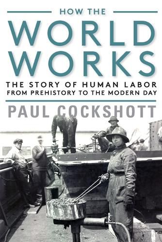 Cover image for How the World Works: The Story of Human Labor from Prehistory to the Modern Day