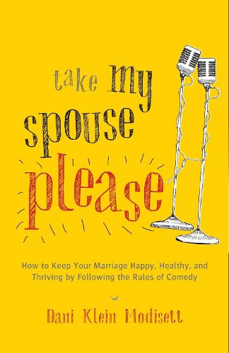 Cover image for Take My Spouse, Please: How to Keep Your Marriage Happy, Healthy, and Thriving by Following the Rules of Comedy