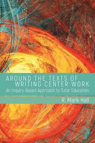 Cover image for Around the Texts of Writing Center Work: An Inquiry-Based Approach to Tutor Education