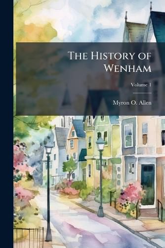 Cover image for The History of Wenham: Civil and Ecclesiastical: From Its Settlement in 1639, to 1860