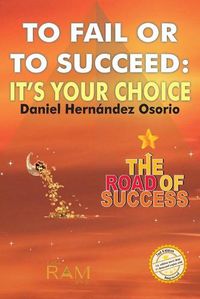 Cover image for To Fail or to Succeed: Its your choice: The road of success