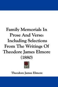 Cover image for Family Memorials in Prose and Verse: Including Selections from the Writings of Theodore James Elmore (1880)