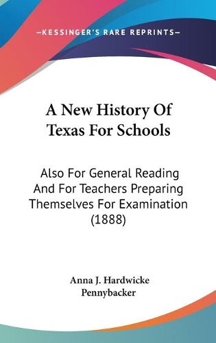 Cover image for A New History of Texas for Schools: Also for General Reading and for Teachers Preparing Themselves for Examination (1888)