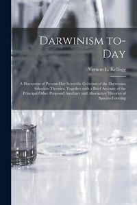 Cover image for Darwinism To-day: a Discussion of Present-day Scientific Criticism of the Darwinian Selection Theories, Together With a Brief Account of the Principal Other Proposed Auxiliary and Alternative Theories of Species-forming