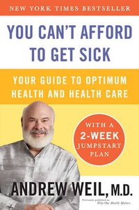 Cover image for You Can't Afford to Get Sick: Your Guide to Optimum Health and Health Care