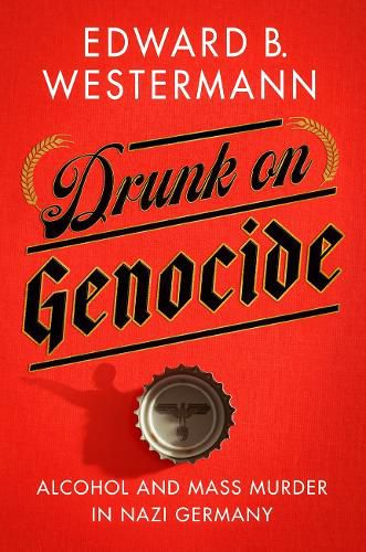 Cover image for Drunk on Genocide: Alcohol and Mass Murder in Nazi Germany