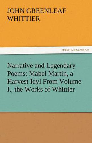 Cover image for Narrative and Legendary Poems: Mabel Martin, a Harvest Idyl from Volume I., the Works of Whittier