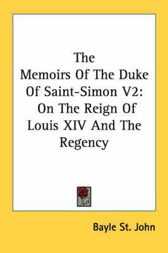 The Memoirs of the Duke of Saint-Simon V2: On the Reign of Louis XIV and the Regency