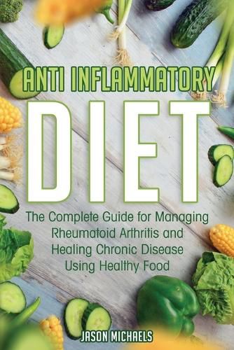 Cover image for Anti-Inflammatory Diet: The Complete Guide for Managing Rheumatoid Arthritis and Healing Chronic Disease Using Healthy Food