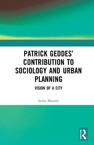 Patrick Geddes' Contribution to Sociology and Urban Planning: Vision of A City