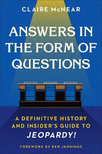 Cover image for Answers in the Form of Questions: A Definitive History and Insider's Guide to Jeopardy!
