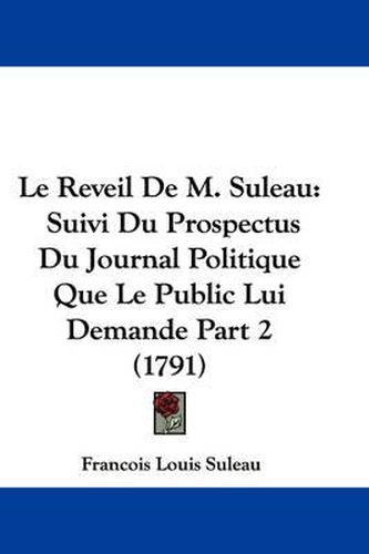 Cover image for Le Reveil De M. Suleau: Suivi Du Prospectus Du Journal Politique Que Le Public Lui Demande Part 2 (1791)