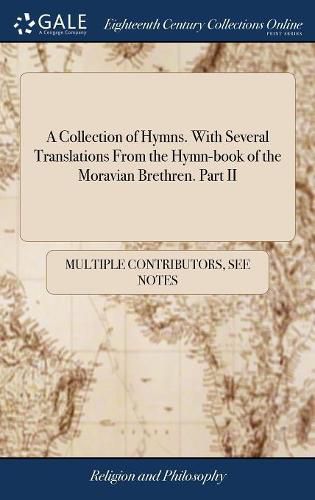 Cover image for A Collection of Hymns. With Several Translations From the Hymn-book of the Moravian Brethren. Part II