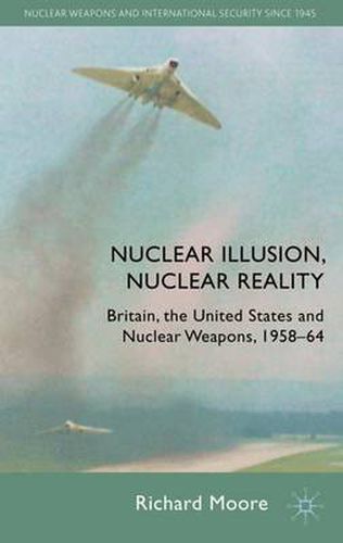 Cover image for Nuclear Illusion, Nuclear Reality: Britain, the United States and Nuclear Weapons, 1958-64