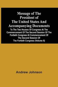 Cover image for Message Of The President Of The United States And Accompanying Documents To The Two Houses Of Congress At The Commencement Of The Second Session Of The Fortieth Congress At Commencement Of The Second Session Of The Fortieth Congress (Volume Ii)
