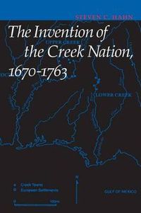 Cover image for The Invention of the Creek Nation, 1670-1763