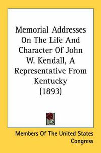 Cover image for Memorial Addresses on the Life and Character of John W. Kendall, a Representative from Kentucky (1893)