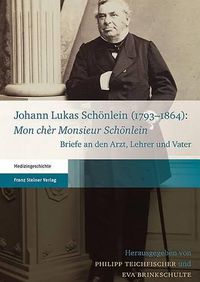 Cover image for Johann Lukas Schonlein (1793-1864): 'mon Cher Monsieur Schonlein': Briefe an Den Arzt, Lehrer Und Vater