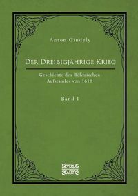 Cover image for Der Dreissigjahrige Krieg. Geschichte des Boehmischen Aufstandes von 1618. Band 1: Die Ereignisse vor dem Kriegsbeginn ab 1613 bis zum Tod des Kaisers Matthias 1619