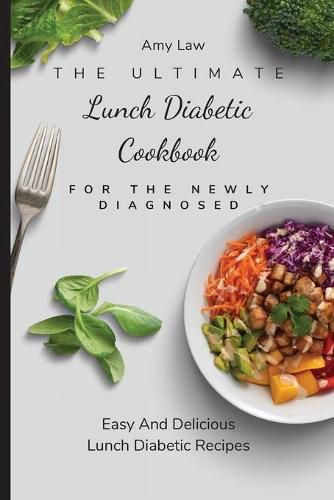 Cover image for The Ultimate Lunch Diabetic Cookbook For The Newly Diagnosed: Easy And Delicious Lunch Diabetic Recipes