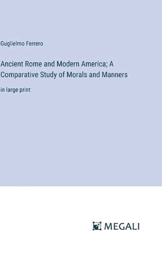 Ancient Rome and Modern America; A Comparative Study of Morals and Manners