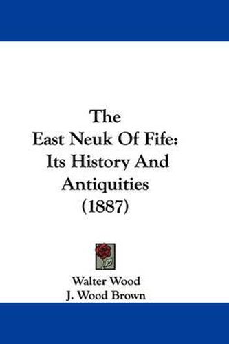 Cover image for The East Neuk of Fife: Its History and Antiquities (1887)