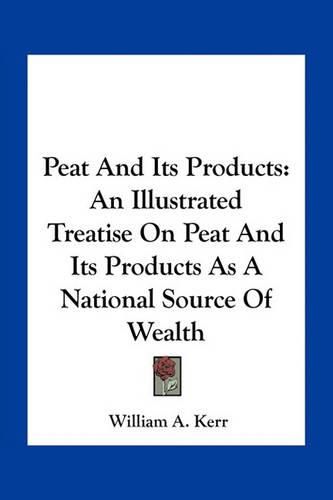 Peat and Its Products: An Illustrated Treatise on Peat and Its Products as a National Source of Wealth