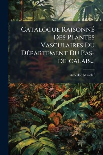 Cover image for Catalogue Raisonn Des Plantes Vasculaires Du D Partement Du Pas-de-Calais...