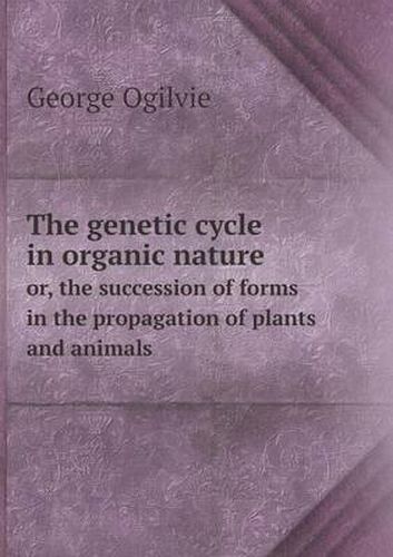 Cover image for The genetic cycle in organic nature or, the succession of forms in the propagation of plants and animals