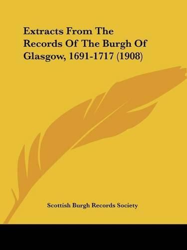 Cover image for Extracts from the Records of the Burgh of Glasgow, 1691-1717 (1908)