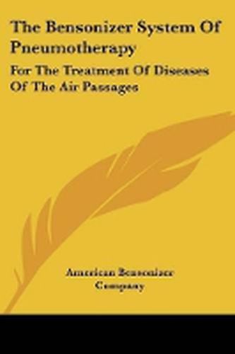 Cover image for The Bensonizer System of Pneumotherapy: For the Treatment of Diseases of the Air Passages